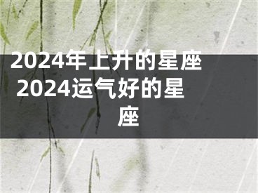 2024年上升的星座 2024运气好的星座
