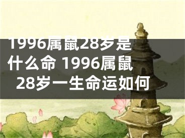 1996属鼠28岁是什么命 1996属鼠28岁一生命运如何