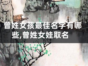 曾姓女孩最佳名字有哪些,曾姓女娃取名