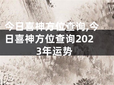 今日喜神方位查询,今日喜神方位查询2023年运势