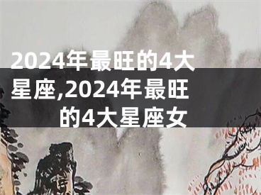 2024年最旺的4大星座,2024年最旺的4大星座女