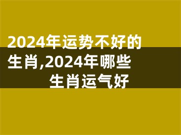 2024年运势不好的生肖,2024年哪些生肖运气好