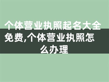 个体营业执照起名大全免费,个体营业执照怎么办理