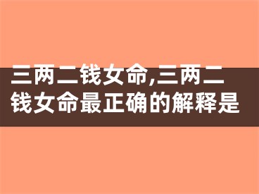 三两二钱女命,三两二钱女命最正确的解释是