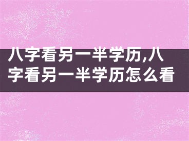 八字看另一半学历,八字看另一半学历怎么看