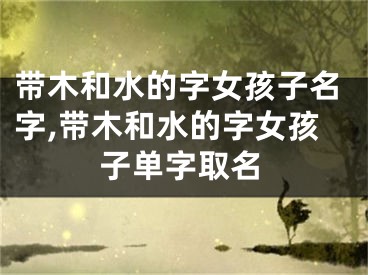 带木和水的字女孩子名字,带木和水的字女孩子单字取名