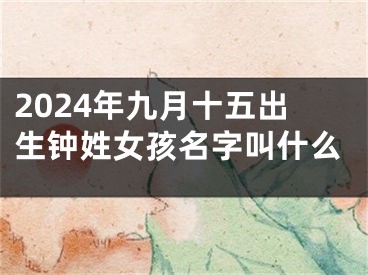 2024年九月十五出生钟姓女孩名字叫什么