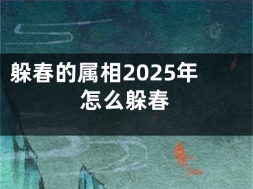 躲春的属相2025年怎么躲春