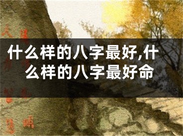 什么样的八字最好,什么样的八字最好命