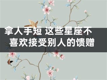 拿人手短 这些星座不喜欢接受别人的馈赠
