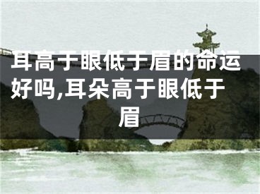 耳高于眼低于眉的命运好吗,耳朵高于眼低于眉