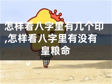 怎样看八字里有几个印,怎样看八字里有没有皇粮命