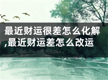 最近财运很差怎么化解,最近财运差怎么改运