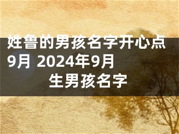 姓鲁的男孩名字开心点9月 2024年9月生男孩名字