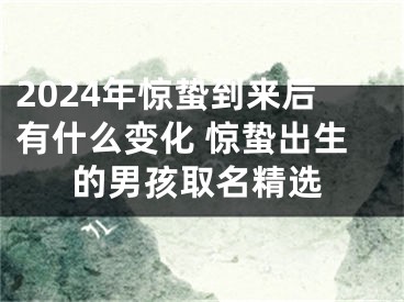 2024年惊蛰到来后有什么变化 惊蛰出生的男孩取名精选