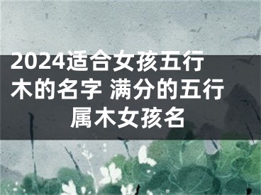 2024适合女孩五行木的名字 满分的五行属木女孩名