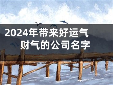 2024年带来好运气财气的公司名字
