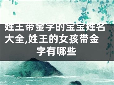 姓王带金字的宝宝姓名大全,姓王的女孩带金字有哪些