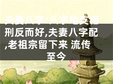 夫妻八字:八字地支相刑反而好,夫妻八字配,老祖宗留下来 流传至今