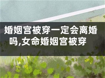 婚姻宫被穿一定会离婚吗,女命婚姻宫被穿