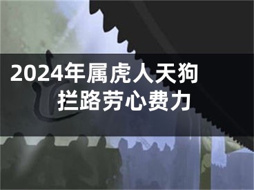 2024年属虎人天狗拦路劳心费力