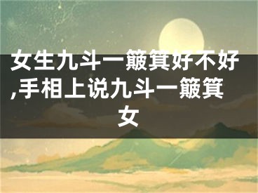 女生九斗一簸箕好不好,手相上说九斗一簸箕女