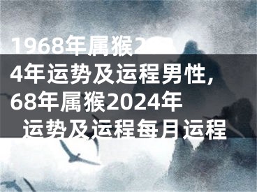 1968年属猴2024年运势及运程男性,68年属猴2024年运势及运程每月运程