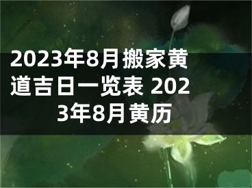 2023年8月搬家黄道吉日一览表 2023年8月黄历