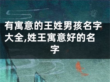 有寓意的王姓男孩名字大全,姓王寓意好的名字