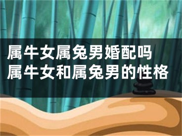属牛女属兔男婚配吗 属牛女和属兔男的性格