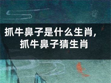 抓牛鼻子是什么生肖,抓牛鼻子猜生肖