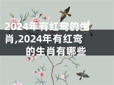 2024年有红鸾的生肖,2024年有红鸾的生肖有哪些