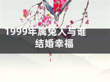 1999年属兔人与谁结婚幸福