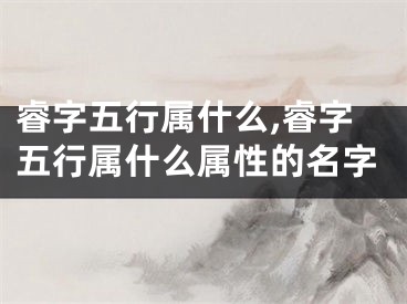 睿字五行属什么,睿字五行属什么属性的名字