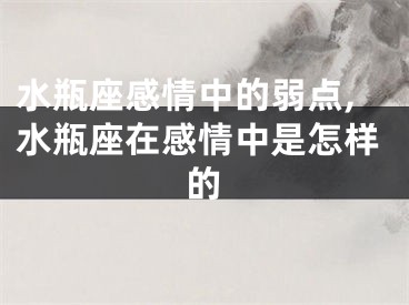 水瓶座感情中的弱点,水瓶座在感情中是怎样的