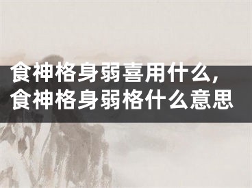 食神格身弱喜用什么,食神格身弱格什么意思