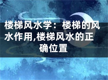 楼梯风水学：楼梯的风水作用,楼梯风水的正确位置