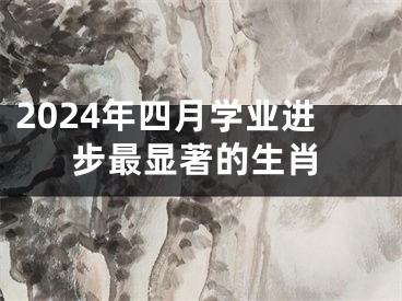 2024年四月学业进步最显著的生肖