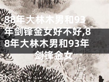 88年大林木男和93年剑锋金女好不好,88年大林木男和93年剑锋金女