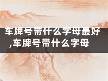 车牌号带什么字母最好,车牌号带什么字母