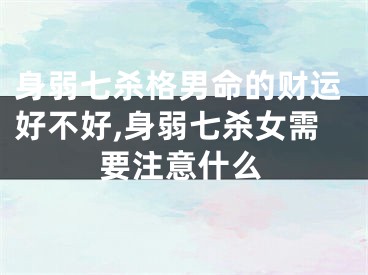 身弱七杀格男命的财运好不好,身弱七杀女需要注意什么
