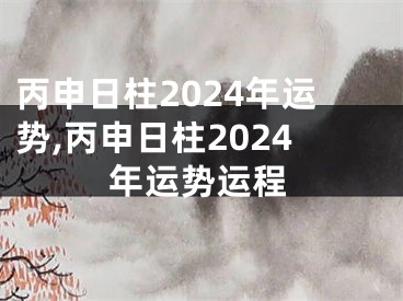 丙申日柱2024年运势,丙申日柱2024年运势运程