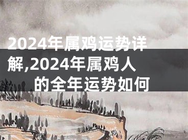 2024年属鸡运势详解,2024年属鸡人的全年运势如何