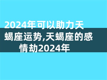 2024年可以助力天蝎座运势,天蝎座的感情劫2024年