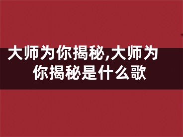大师为你揭秘,大师为你揭秘是什么歌