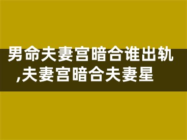 男命夫妻宫暗合谁出轨,夫妻宫暗合夫妻星