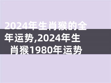 2024年生肖猴的全年运势,2024年生肖猴1980年运势