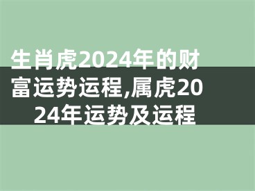 生肖虎2024年的财富运势运程,属虎2024年运势及运程