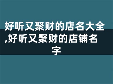 好听又聚财的店名大全,好听又聚财的店铺名字