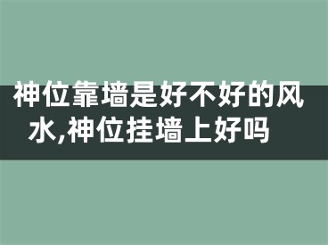 神位靠墙是好不好的风水,神位挂墙上好吗